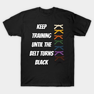 Keep Training Until The Belt Turns Black T-Shirt